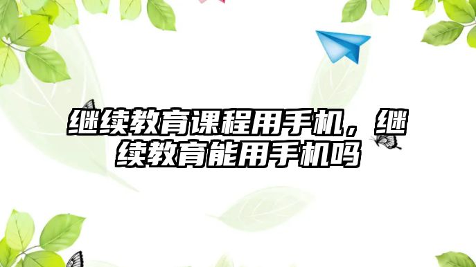 繼續教育課程用手機，繼續教育能用手機嗎