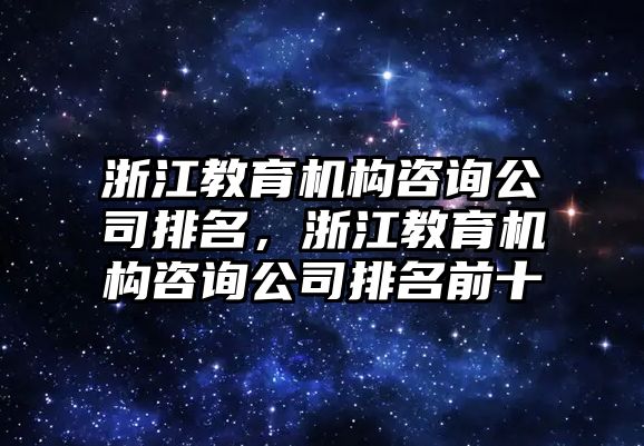 浙江教育機構咨詢公司排名，浙江教育機構咨詢公司排名前十