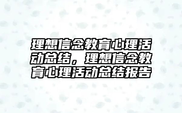 理想信念教育心理活動總結，理想信念教育心理活動總結報告