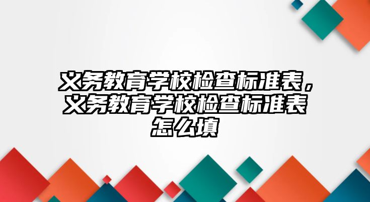 義務教育學校檢查標準表，義務教育學校檢查標準表怎么填