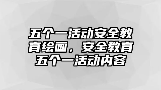 五個一活動安全教育繪畫，安全教育五個一活動內容