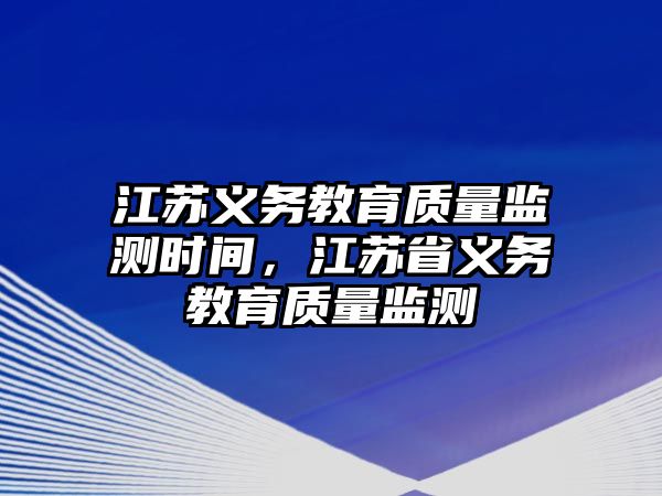 江蘇義務教育質量監測時間，江蘇省義務教育質量監測