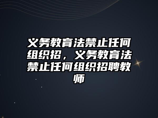 義務教育法禁止任何組織招，義務教育法禁止任何組織招聘教師