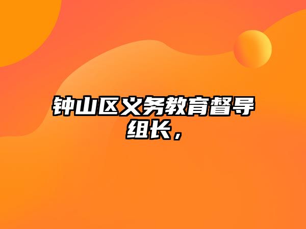 鐘山區義務教育督導組長，