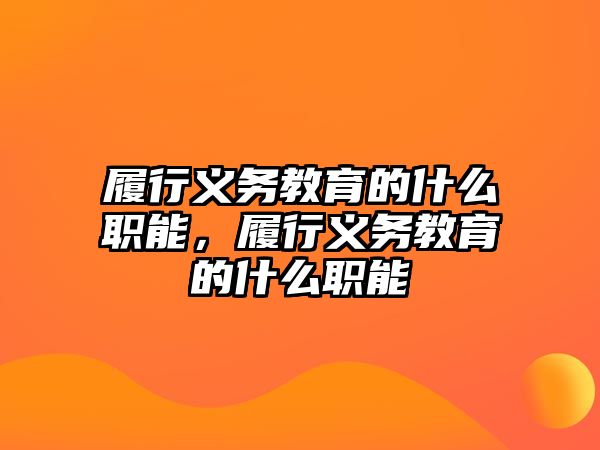 履行義務教育的什么職能，履行義務教育的什么職能