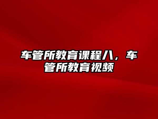 車管所教育課程八，車管所教育視頻