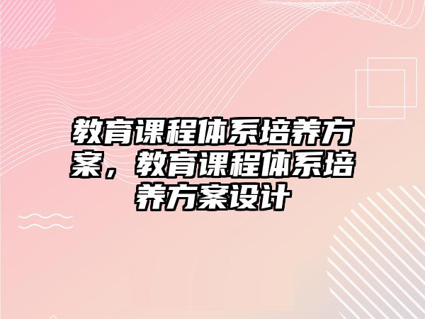 教育課程體系培養方案，教育課程體系培養方案設計