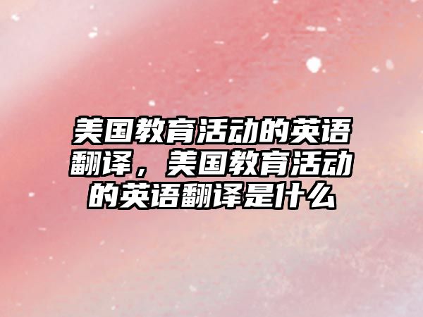 美國教育活動的英語翻譯，美國教育活動的英語翻譯是什么