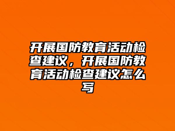 開展國防教育活動檢查建議，開展國防教育活動檢查建議怎么寫