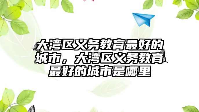 大灣區義務教育最好的城市，大灣區義務教育最好的城市是哪里