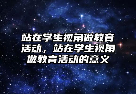 站在學(xué)生視角做教育活動，站在學(xué)生視角做教育活動的意義