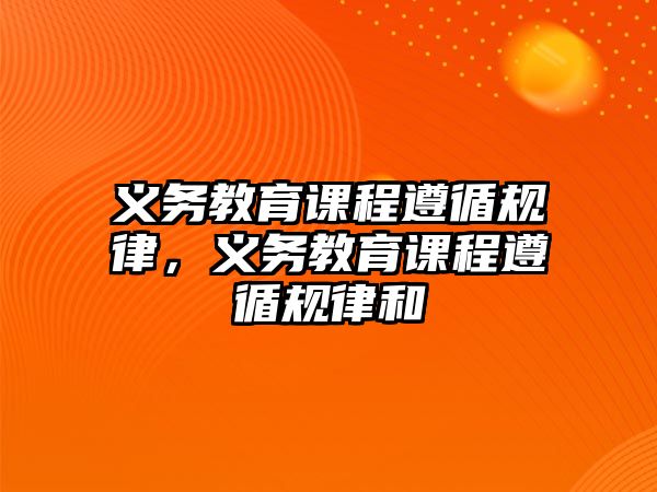 義務(wù)教育課程遵循規(guī)律，義務(wù)教育課程遵循規(guī)律和