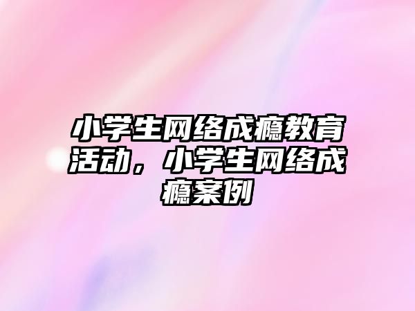 小學生網絡成癮教育活動，小學生網絡成癮案例