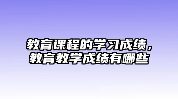 教育課程的學習成績，教育教學成績有哪些