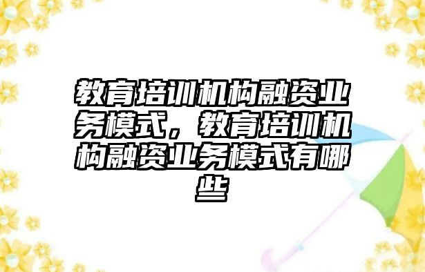 教育培訓機構融資業務模式，教育培訓機構融資業務模式有哪些