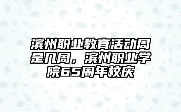 濱州職業教育活動周是幾周，濱州職業學院65周年校慶