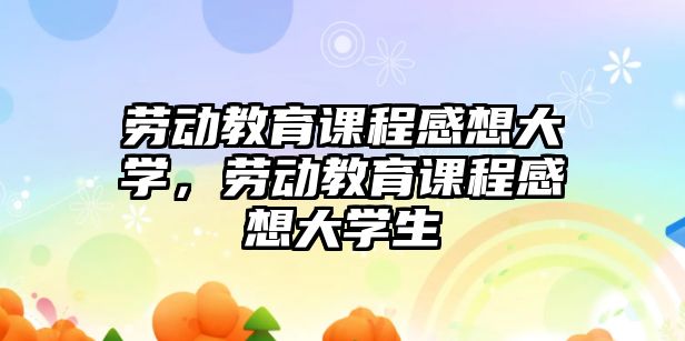 勞動教育課程感想大學，勞動教育課程感想大學生