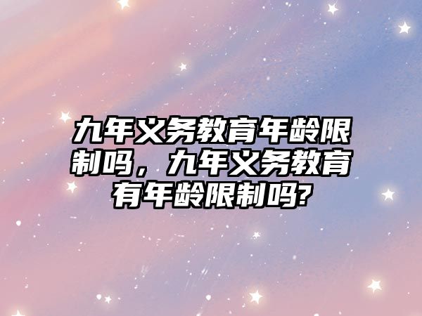 九年義務教育年齡限制嗎，九年義務教育有年齡限制嗎?