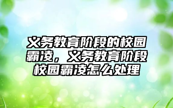 義務教育階段的校園霸凌，義務教育階段校園霸凌怎么處理