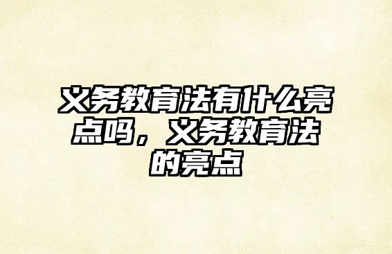 義務教育法有什么亮點嗎，義務教育法的亮點