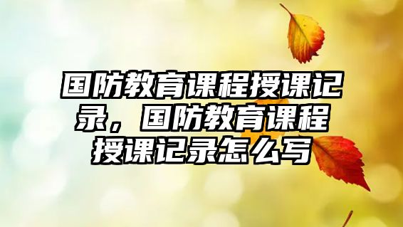 國防教育課程授課記錄，國防教育課程授課記錄怎么寫