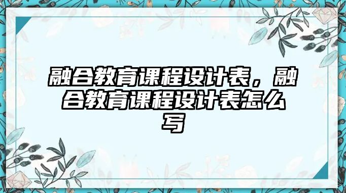 融合教育課程設(shè)計表，融合教育課程設(shè)計表怎么寫