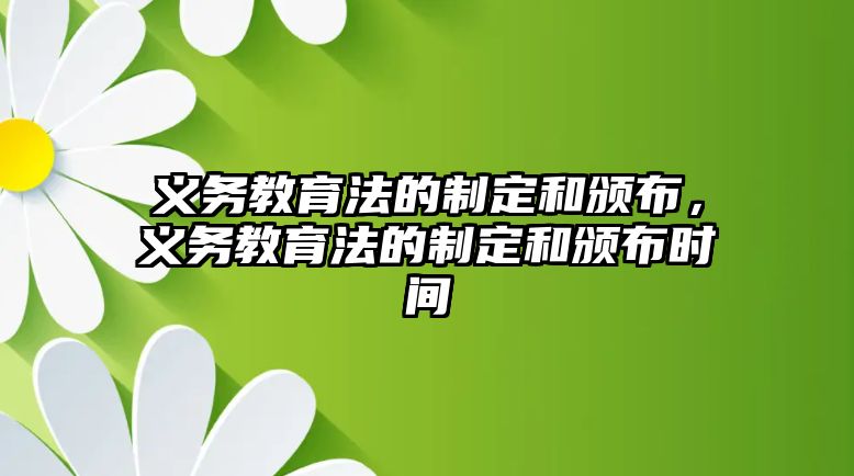 義務教育法的制定和頒布，義務教育法的制定和頒布時間