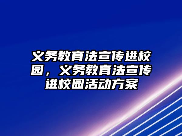 義務教育法宣傳進校園，義務教育法宣傳進校園活動方案