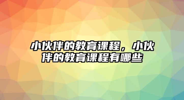 小伙伴的教育課程，小伙伴的教育課程有哪些