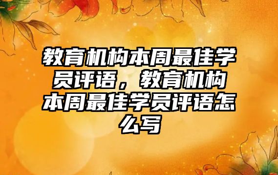 教育機構本周最佳學員評語，教育機構本周最佳學員評語怎么寫