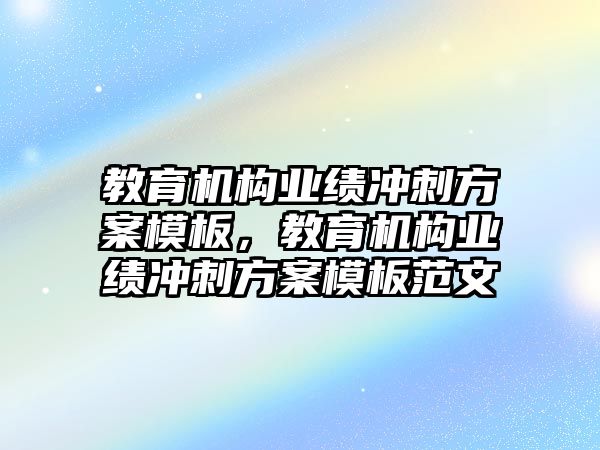 教育機構業(yè)績沖刺方案模板，教育機構業(yè)績沖刺方案模板范文