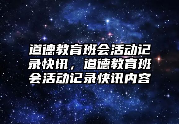 道德教育班會活動記錄快訊，道德教育班會活動記錄快訊內(nèi)容