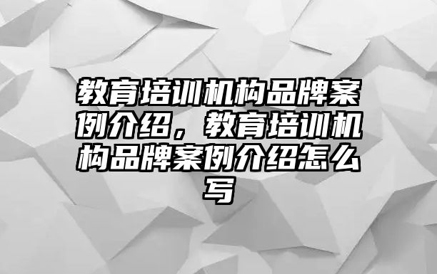 教育培訓機構品牌案例介紹，教育培訓機構品牌案例介紹怎么寫