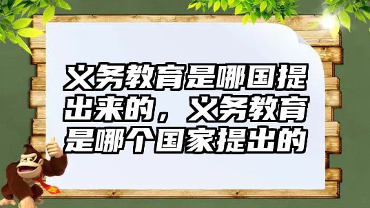 義務教育是哪國提出來的，義務教育是哪個國家提出的