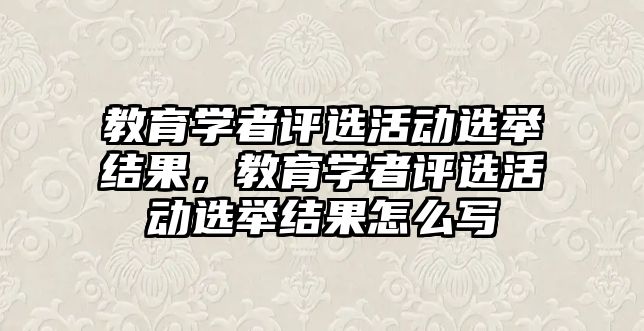 教育學者評選活動選舉結果，教育學者評選活動選舉結果怎么寫