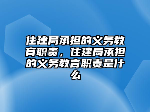 住建局承擔(dān)的義務(wù)教育職責(zé)，住建局承擔(dān)的義務(wù)教育職責(zé)是什么