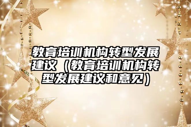 教育培訓機構轉型發展建議（教育培訓機構轉型發展建議和意見）