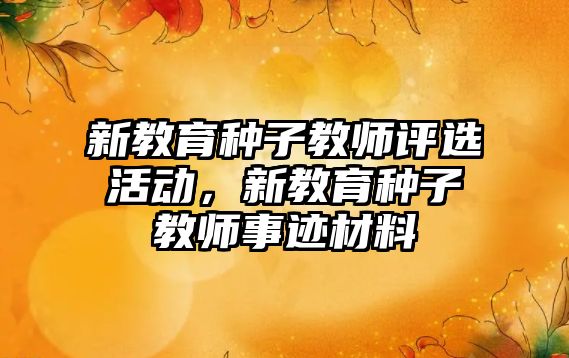 新教育種子教師評(píng)選活動(dòng)，新教育種子教師事跡材料