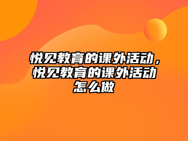 悅見教育的課外活動，悅見教育的課外活動怎么做