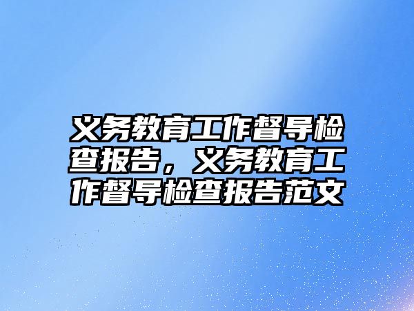 義務教育工作督導檢查報告，義務教育工作督導檢查報告范文