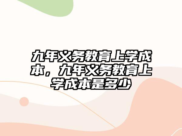 九年義務教育上學成本，九年義務教育上學成本是多少