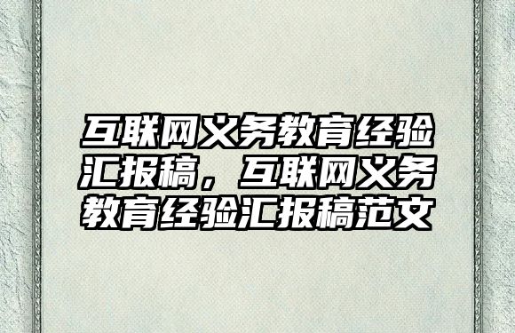 互聯網義務教育經驗匯報稿，互聯網義務教育經驗匯報稿范文