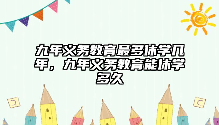 九年義務教育最多休學幾年，九年義務教育能休學多久