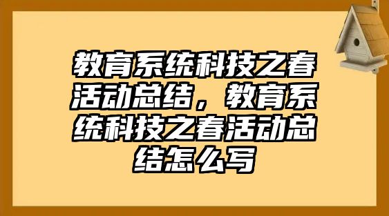 教育系統科技之春活動總結，教育系統科技之春活動總結怎么寫