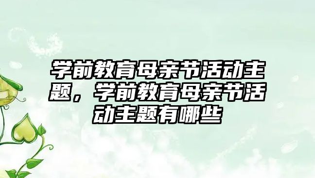 學前教育母親節活動主題，學前教育母親節活動主題有哪些