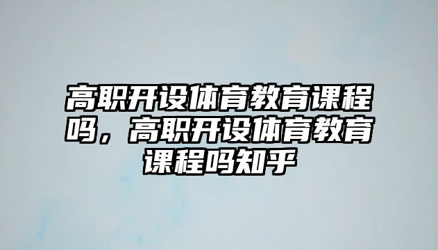 高職開設體育教育課程嗎，高職開設體育教育課程嗎知乎