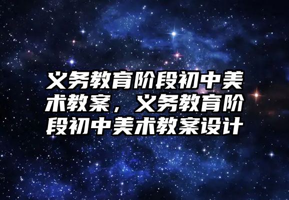 義務教育階段初中美術教案，義務教育階段初中美術教案設計