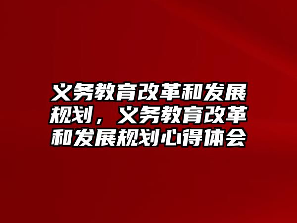 義務教育改革和發展規劃，義務教育改革和發展規劃心得體會