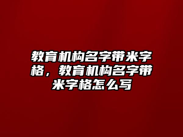 教育機構(gòu)名字帶米字格，教育機構(gòu)名字帶米字格怎么寫