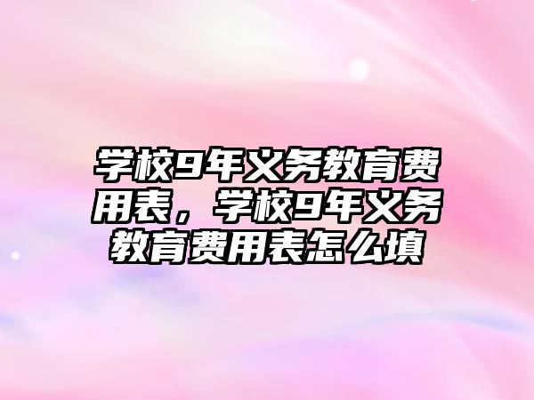 學校9年義務教育費用表，學校9年義務教育費用表怎么填